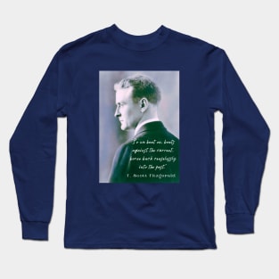 F. Scott Fitzgerald quote: So we beat on, boats against the current, borne back ceaselessly into the past. Long Sleeve T-Shirt